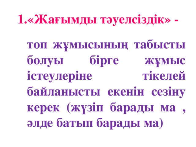 1.«Жағымды тәуелсіздік» -  топ жұмысының табысты болуы бірге жұмыс істеулеріне тікелей байланысты екенін сезіну керек (жүзіп барады ма , әлде батып барады ма)  топ жұмысының табысты болуы бірге жұмыс істеулеріне тікелей байланысты екенін сезіну керек (жүзіп барады ма , әлде батып барады ма)