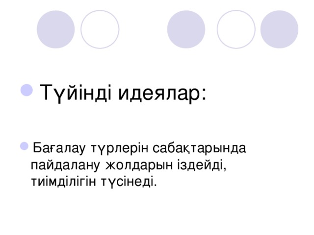 Түйінді идеялар:  Бағалау түрлерін сабақтарында пайдалану жолдарын іздейді, тиімділігін түсінеді.