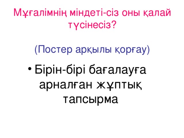 Мұғалімнің міндеті-сіз оны қалай түсінесіз?   (Постер арқылы қорғау)