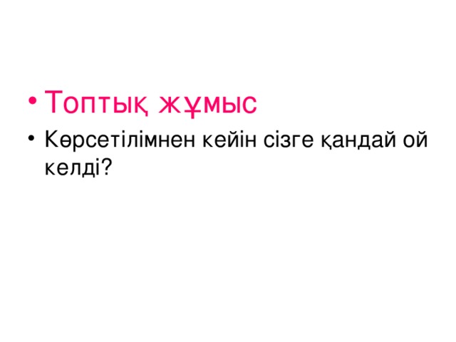 Топтық жұмыс Көрсетілімнен кейін сізге қандай ой келді?