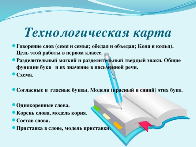 Технологическая карта Говорение слов (семя и семья; обедал и объедал; Коля и колья). Цель этой работы в первом классе. Разделительный мягкий и разделительный твердый знаки. Общие функции букв и их значение в письменной речи. Схема.  Согласные и гласные буквы. Модели (красный и синий) этих букв.