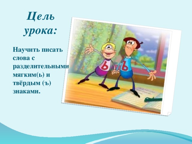 Цель урока: Научить писать слова с разделительными мягким(ь) и твёрдым (ъ) знаками.