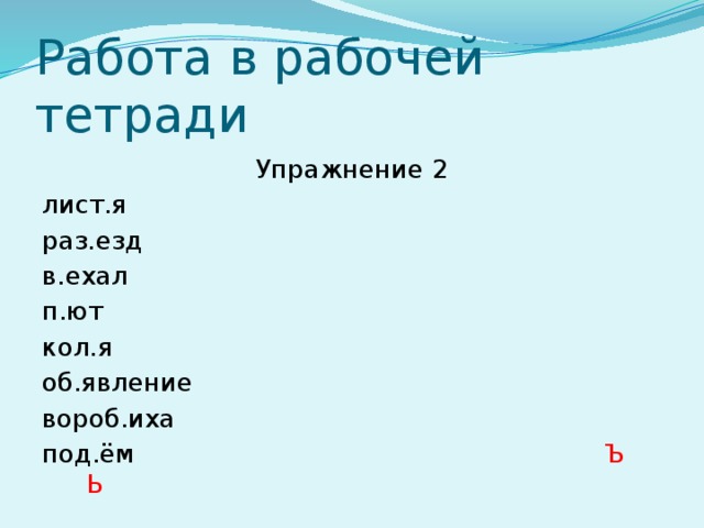 Работа в рабочей тетради Упражнение 2 лист.я раз.езд в.ехал п.ют кол.я об.явление вороб.иха под.ём Ъ Ь