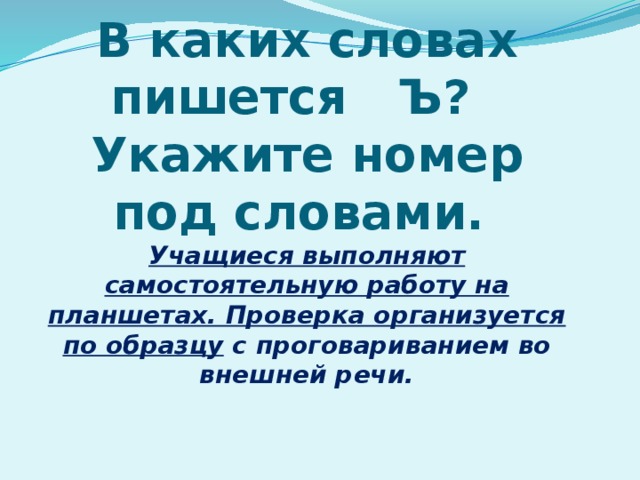 В каких словах пишется   Ъ?    Укажите номер под словами.  Учащиеся выполняют самостоятельную работу на планшетах. Проверка организуется по образцу с проговариванием во внешней речи.