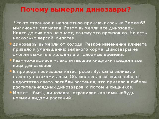 Почему вымерли динозавры?  Что-то странное и непонятное приключилось на Земле 65 миллионов лет назад. Разом вымерли все динозавры. Никто до сих пор не знает, почему это произошло. Но есть несколько версий, гипотез.