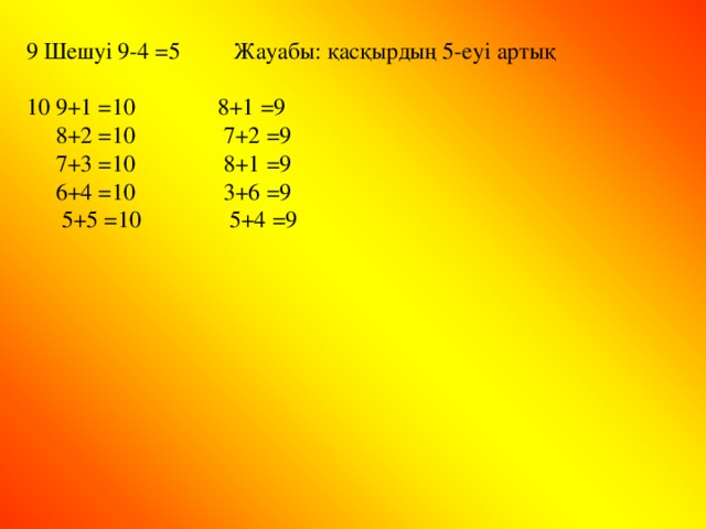 9 Шешуі 9-4 = 5 Жауабы: қасқырдың 5-еуі артық 10 9+1 = 10 8+1 = 9  8+2 = 10 7+2 = 9  7+3 = 10 8+1 = 9  6+4 = 10 3+6 = 9  5+5 = 10 5+4 = 9