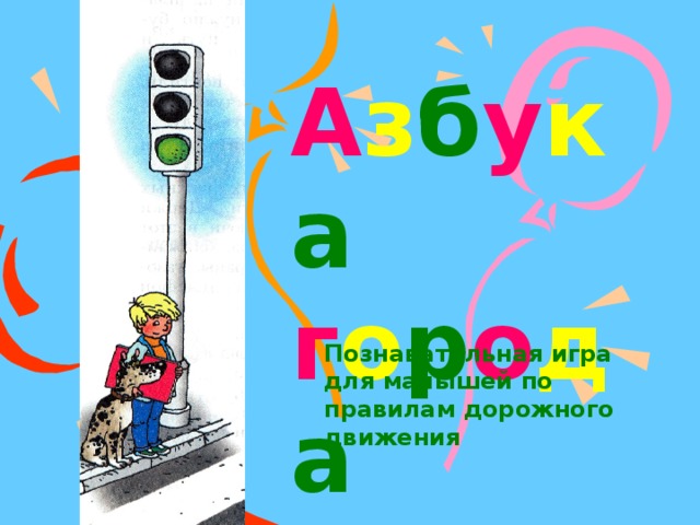 А з б у к а  г о р о д а Познавательная игра для малышей по правилам дорожного движения