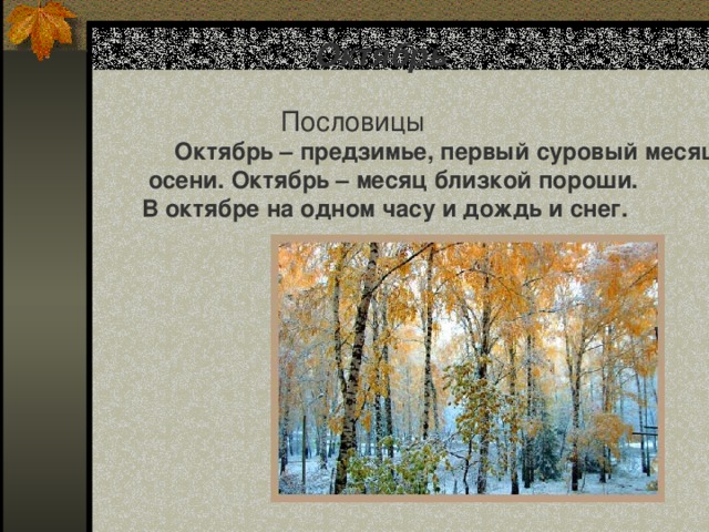 Октябрь  Пословицы  Октябрь – предзимье, первый суровый месяц  осени. Октябрь – месяц близкой пороши. В октябре на одном часу и дождь и снег.