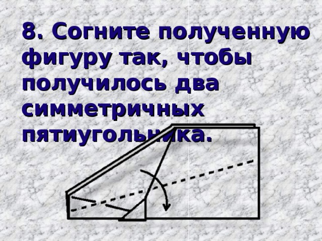 8. Согните полученную фигуру так, чтобы получилось два симметричных пятиугольника.