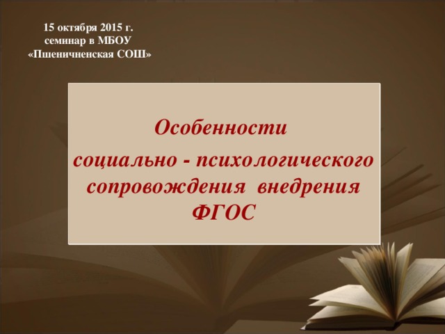 15 октября 2015 г. семинар в МБОУ «Пшеничненская СОШ»    Особенности социально - психологического сопровождения внедрения ФГОС