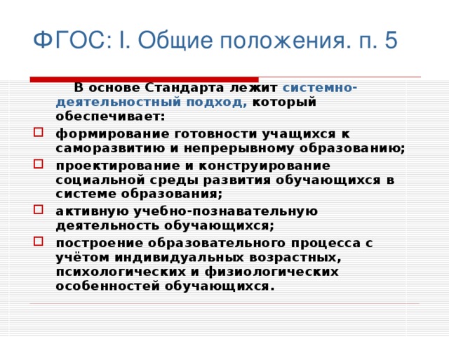 ФГОС: I. Общие положения. п. 5  В основе Стандарта лежит системно-деятельностный подход, который обеспечивает: формирование готовности учащихся к саморазвитию и непрерывному образованию; проектирование и конструирование социальной среды развития обучающихся в системе образования; активную учебно-познавательную деятельность обучающихся; построение образовательного процесса с учётом индивидуальных возрастных, психологических и физиологических особенностей обучающихся.