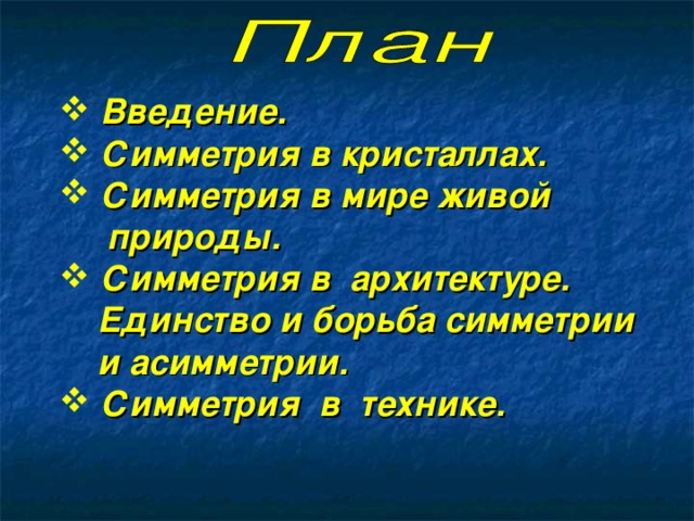 Введение .  Симметрия в кристаллах .  Симметрия в мире живой  природы .  Симметрия в архитектуре .  Единство и борьба симметрии  и асимметрии .  Симметрия в технике .