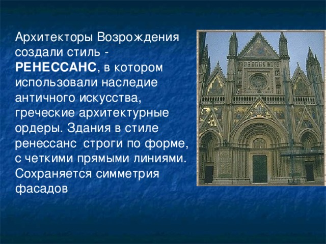 Архитекторы Возрождения создали стиль - РЕНЕССАНС , в котором использовали наследие античного искусства, греческие архитектурные ордеры. Здания в стиле ренессанс строги по форме, с четкими прямыми линиями. Сохраняется симметрия фасадов