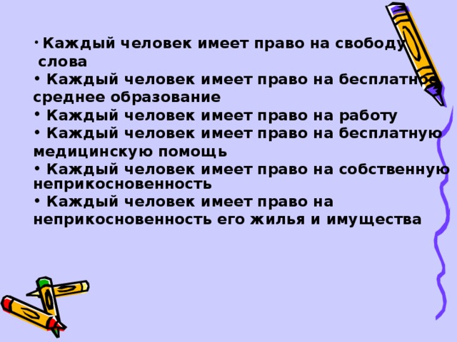 Каждый человек имеет право на свободу   слова  Каждый человек имеет право на бесплатное  среднее образование  Каждый человек имеет право на работу  Каждый человек имеет право на бесплатную  медицинскую помощь  Каждый человек имеет право на собственную неприкосновенность  Каждый человек имеет право на 