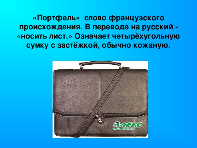 «Портфель» слово французского происхождения. В переводе на русский - «носить лист.» Означает четырёхугольную сумку с застёжкой, обычно кожаную.