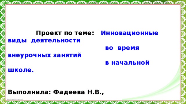 Проект по теме: Инновационные виды деятельности  во время внеурочных занятий  в начальной школе.   Выполнила: Фадеева Н.В.,  учитель нач.классов  гимназии №4  г.о. Электросталь  2015  .