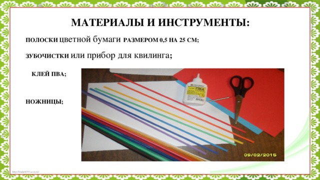 МАТЕРИАЛЫ И ИНСТРУМЕНТЫ: ПОЛОСКИ цветной бумаги РАЗМЕРОМ 0,5 НА 25 СМ; ЗУБОЧИСТКИ или прибор для квилинга ;  КЛЕЙ ПВА;  НОЖНИЦЫ;