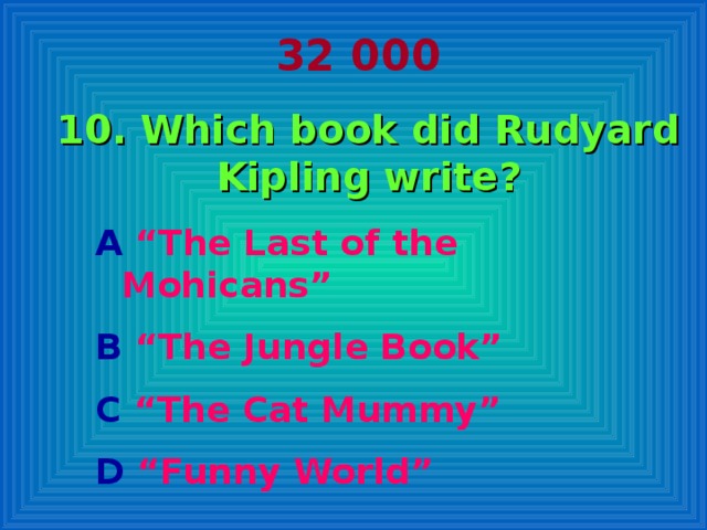 32 000 10. Which book did Rudyard Kipling write? A “The Last of the Mohicans” B “The Jungle Book” C “The Cat Mummy” D “Funny World”