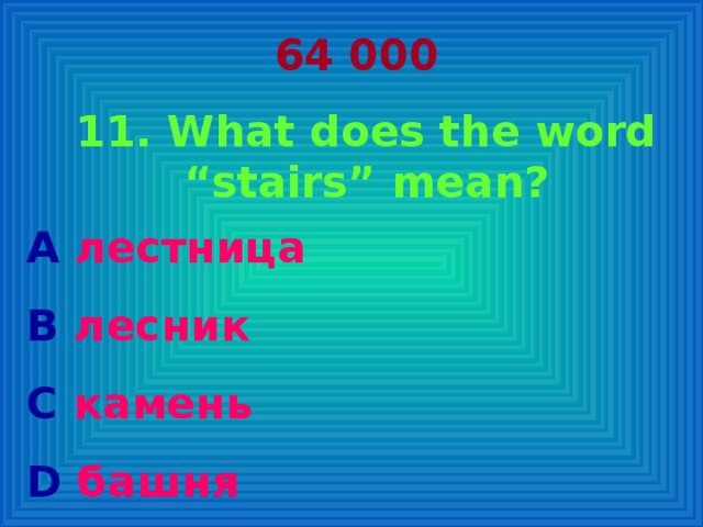 64 000 11. What does the word “stairs” mean? A лестница   B  лесник C  камень D  башня