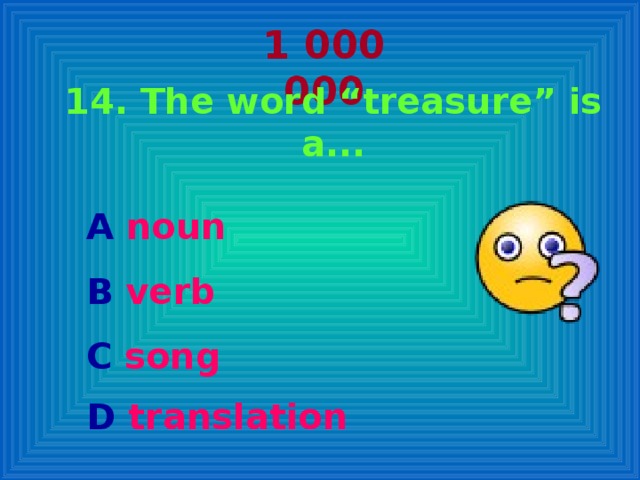 1 000 000 14. The word “treasure” is a...   A noun  B verb  C song D translation