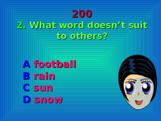 200  2. What word doesn’t suit to others? A football B rain C sun D snow