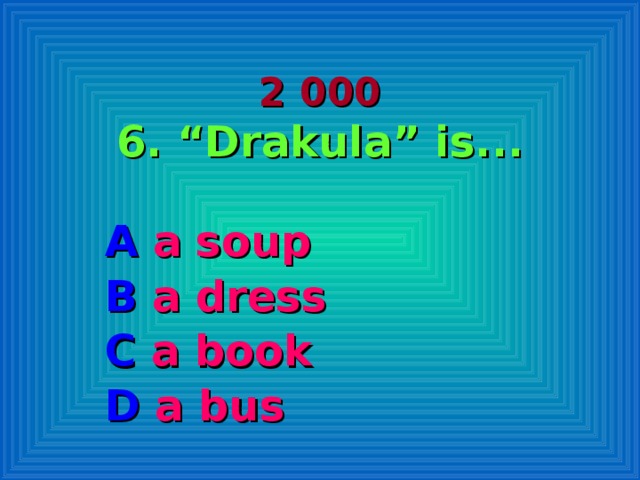 2 000  6. “Drakula” is... A a soup B a dress C a book D a bus