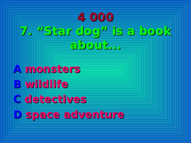 4 000  7. “Star dog” is a book about... A monsters B  wildlife C detectives  D space adventure