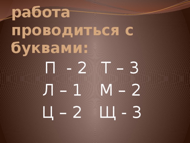 Аналогичная работа проводиться с буквами: П - 2   Т – 3 Л – 1   М – 2 Ц – 2   Щ - 3