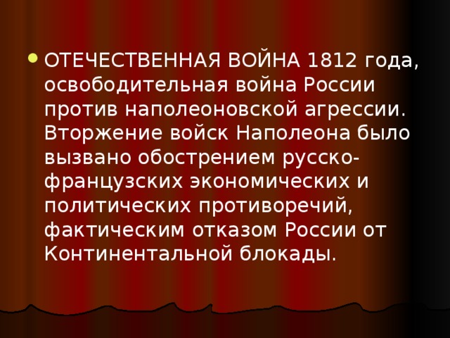 ОТЕЧЕСТВЕННАЯ ВОЙНА 1812 года, освободительная война России против наполеоновской агрессии. Вторжение войск Наполеона было вызвано обострением русско-французских экономических и политических противоречий, фактическим отказом России от Континентальной блокады.