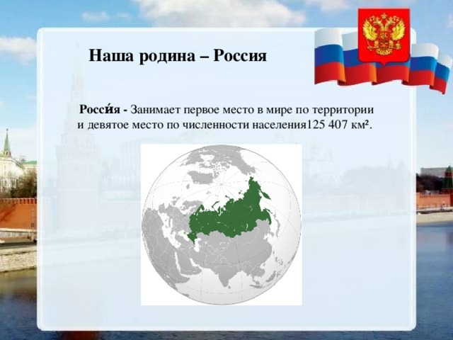 Наша родина – Россия Росси́я - Занимает первое место в мире по территории и девятое место по численности населения125 407 км².