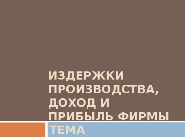 ИЗДЕРЖКИ ПРОИЗВОДСТВА,  ДОХОД И ПРИБЫЛЬ ФИРМЫ ТЕМА 9