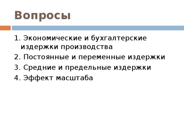 Вопросы 1. Экономические и бухгалтерские издержки производства 2. Постоянные и переменные издержки 3. Средние и предельные издержки 4. Эффект масштаба