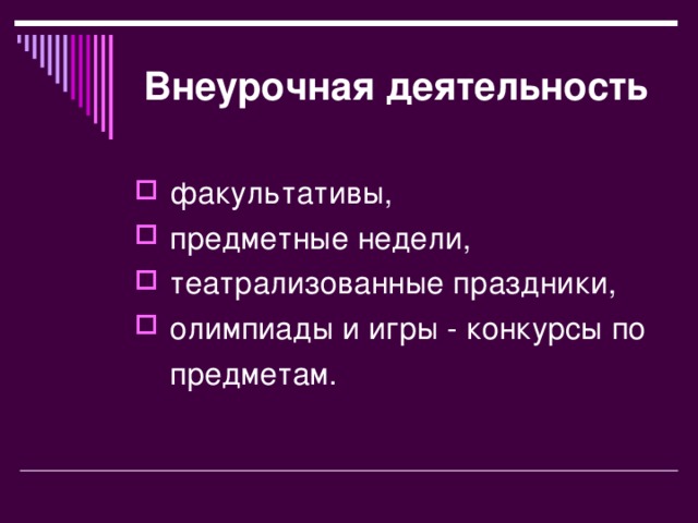 Внеурочная деятельность  факультативы,  предметные недели,  театрализованные праздники,  олимпиады и игры - конкурсы по    предметам.