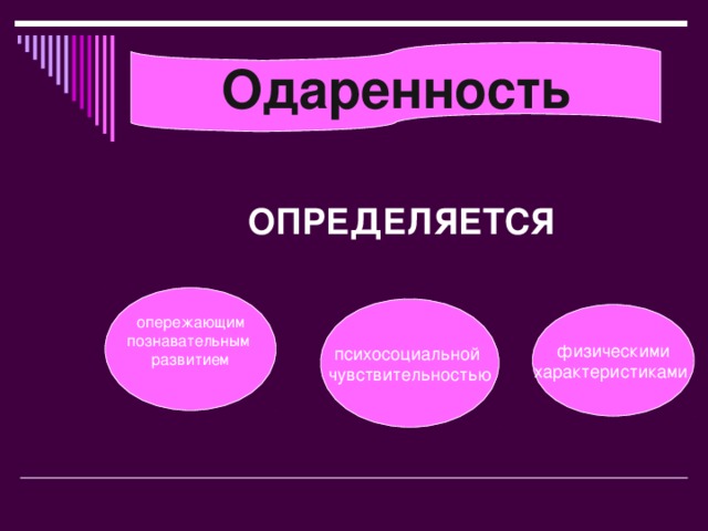 Одаренность ОПРЕДЕЛЯЕТСЯ   о пережающим познавательным развитием п сихосоциальной чувствительностью  ф изическими характеристиками