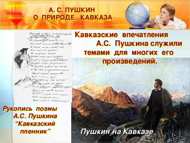 А. С. ПУШКИН  О ПРИРОДЕ КАВКАЗА Кавказские впечатления А.С. Пушкина служили темами для многих его произведений. Рукопись поэмы А.С. Пушкина “ Кавказский пленник” Пушкин на Кавказе