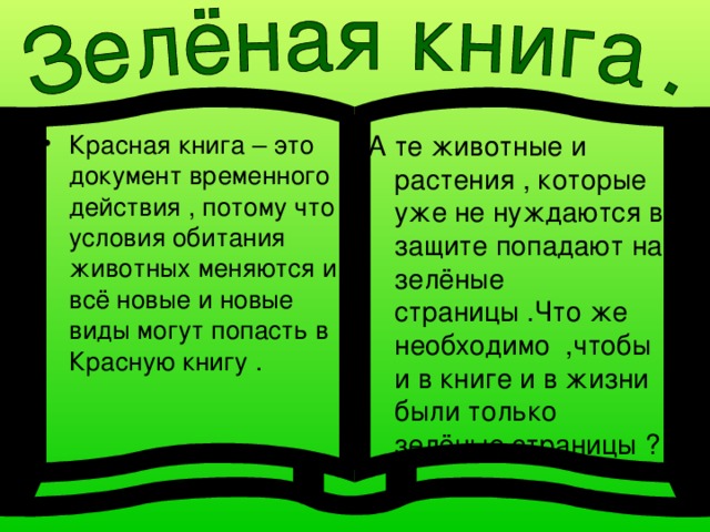 Красная книга – это документ временного действия , потому что условия обитания животных меняются и всё новые и новые виды могут попасть в Красную книгу .