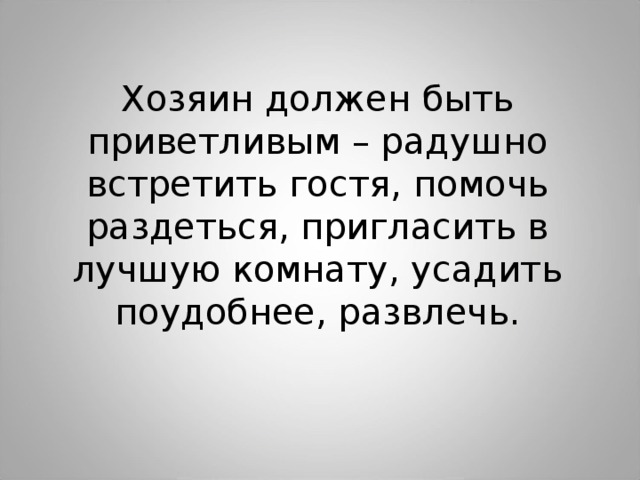 Хозяин должен быть приветливым – радушно встретить гостя, помочь раздеться, пригласить в лучшую комнату, усадить поудобнее, развлечь.