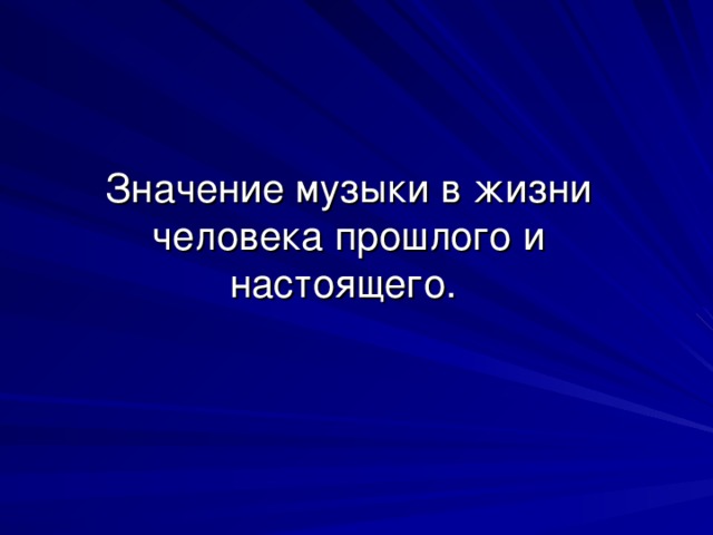 Значение музыки в жизни человека прошлого и настоящего.