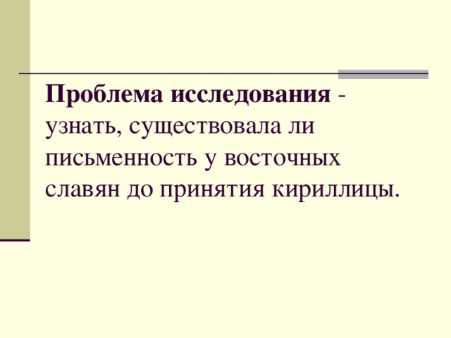 Проблема исследования - узнать, существовала ли письменность у восточных славян до принятия кириллицы.