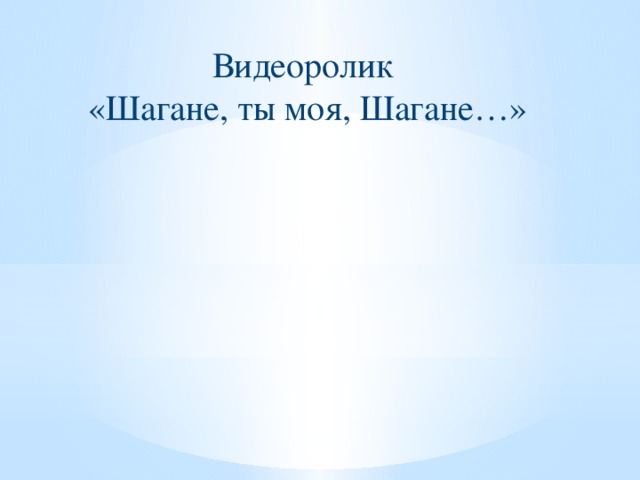 Видеоролик «Шагане, ты моя, Шагане…»