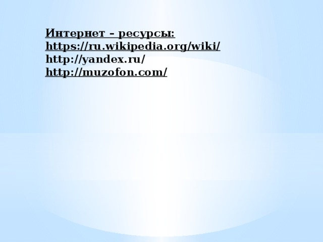 Интернет – ресурсы:      https://ru.wikipedia.org/wiki/   http://yandex.ru/  http://muzofon.com/