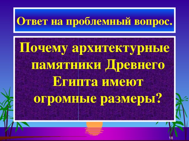 Ответ на проблемный вопрос. Почему архитектурные памятники Древнего Египта имеют огромные размеры?