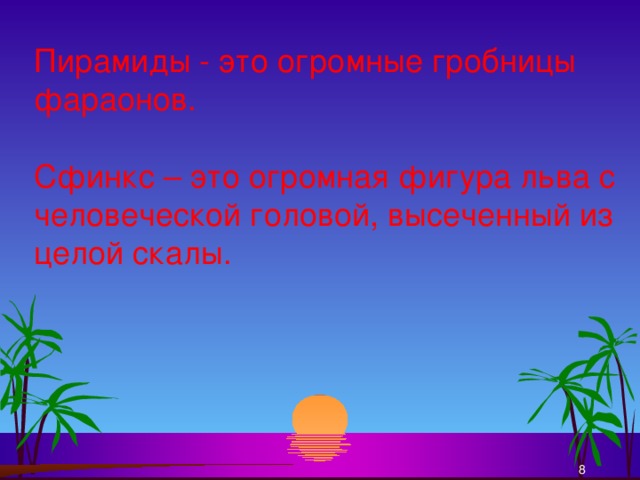 Пирамиды - это огромные гробницы фараонов. Сфинкс – это огромная фигура льва с человеческой головой, высеченный из целой скалы.