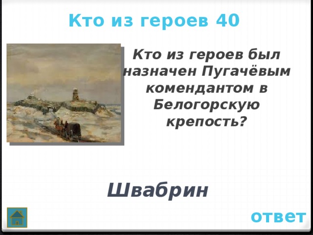 Кто из героев 40 Кто из героев был назначен Пугачёвым комендантом в Белогорскую крепость?   Швабрин ответ