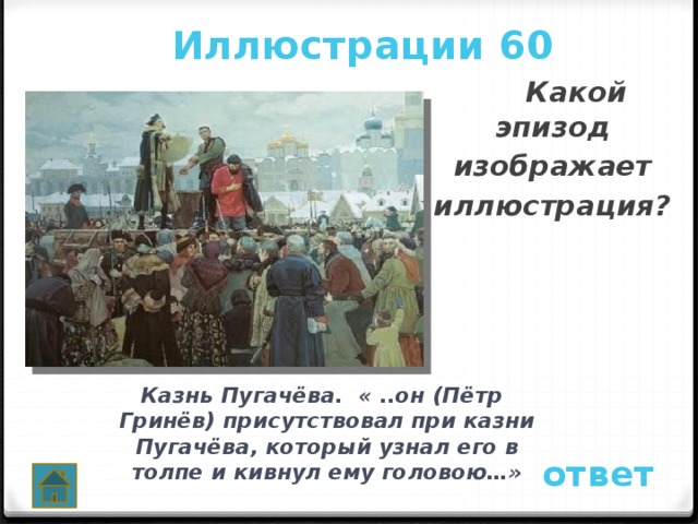 Иллюстрации 60  Какой эпизод изображает иллюстрация?  Казнь Пугачёва. « ..он (Пётр Гринёв) присутствовал при казни Пугачёва, который узнал его в толпе и кивнул ему головою…» ответ