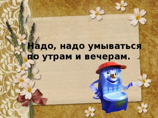 Недели надо. Надо надо умываться по утрам и вечерам. Надо надо умываться по утрам и вечерам стих. Надо умываться по утрам. Надо чаще умываться по утрам и вечерам.