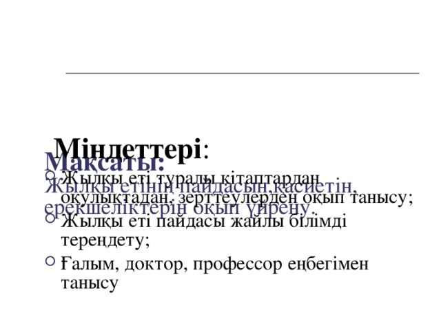 Мақсаты:  Жылқы етінің пайдасын,қасиетін, ерекшеліктерін оқып үйрену.  Міндеттері :