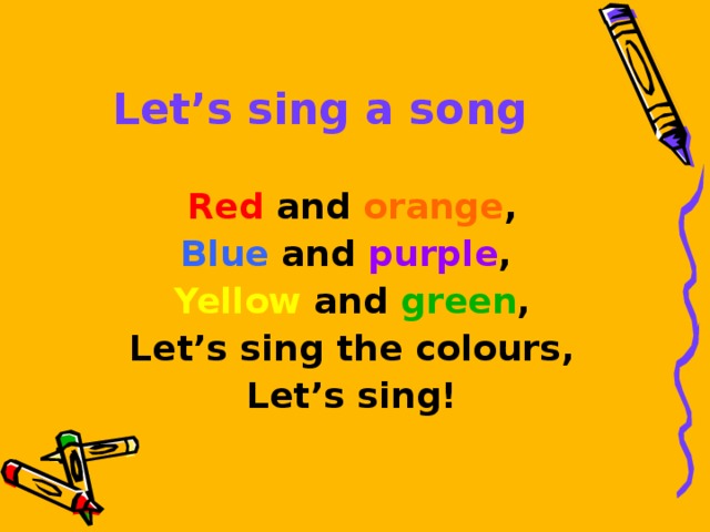 Let’s sing a song Red and orange , Blue and purple , Yellow and green , Let’s sing the colours, Let’s sing!