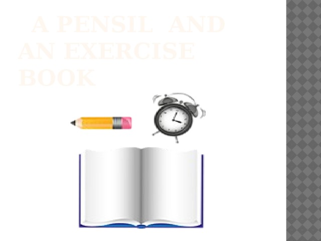 a PENSIL AND an exercise BOOK