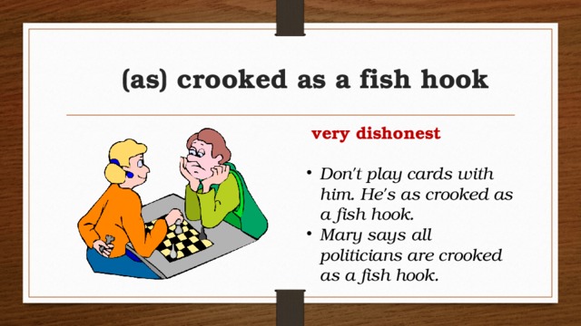 (as) crooked as a fish hook  very dishonest